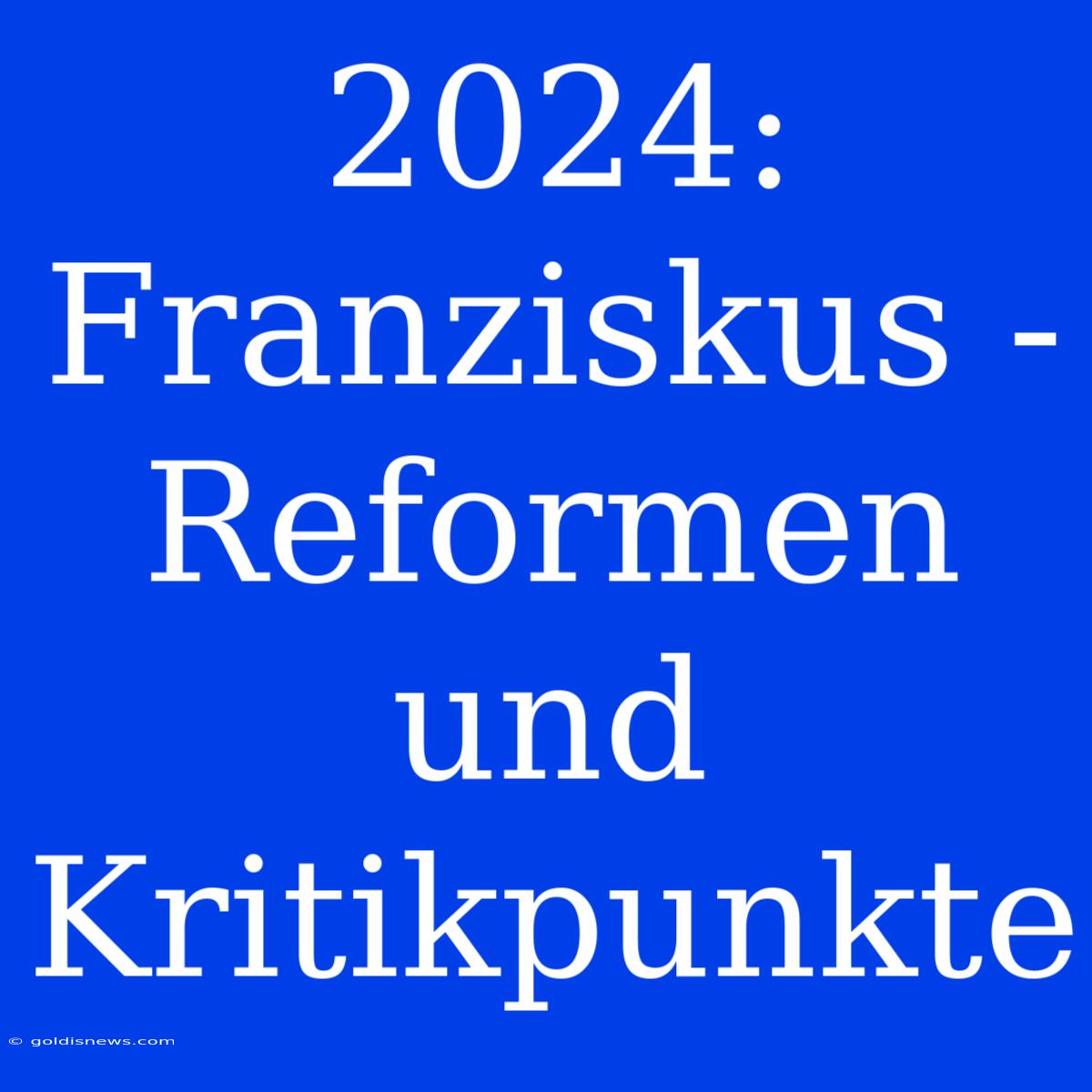 2024: Franziskus - Reformen Und Kritikpunkte