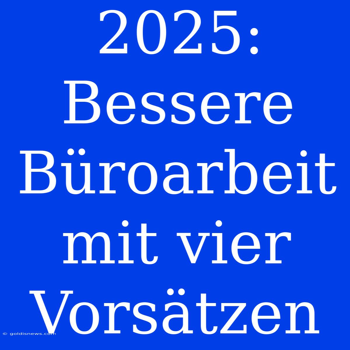 2025: Bessere Büroarbeit Mit Vier Vorsätzen