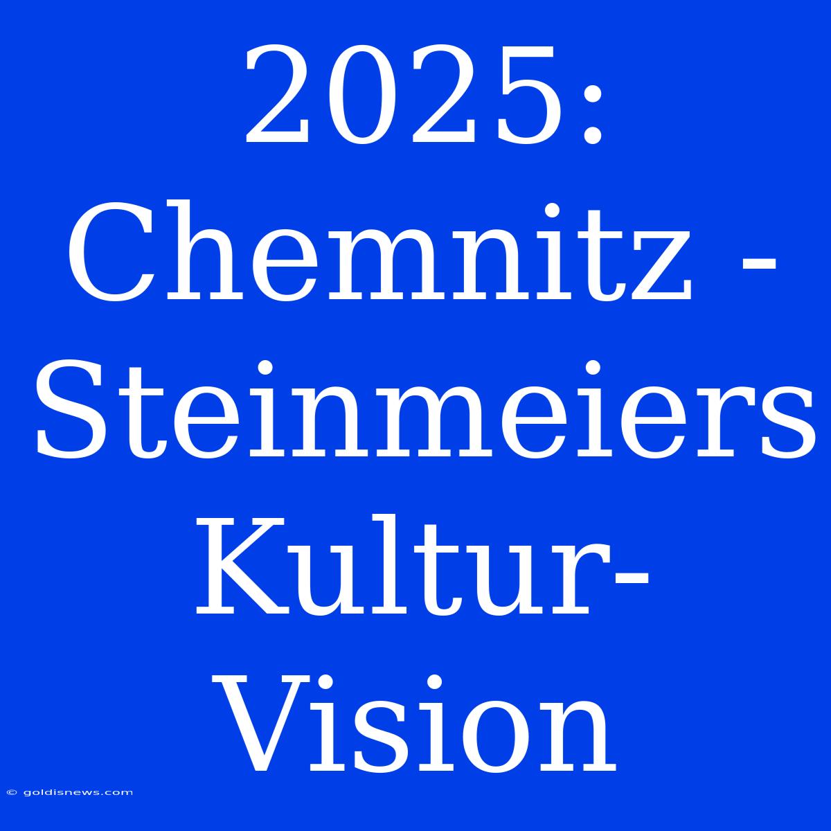 2025: Chemnitz - Steinmeiers Kultur-Vision