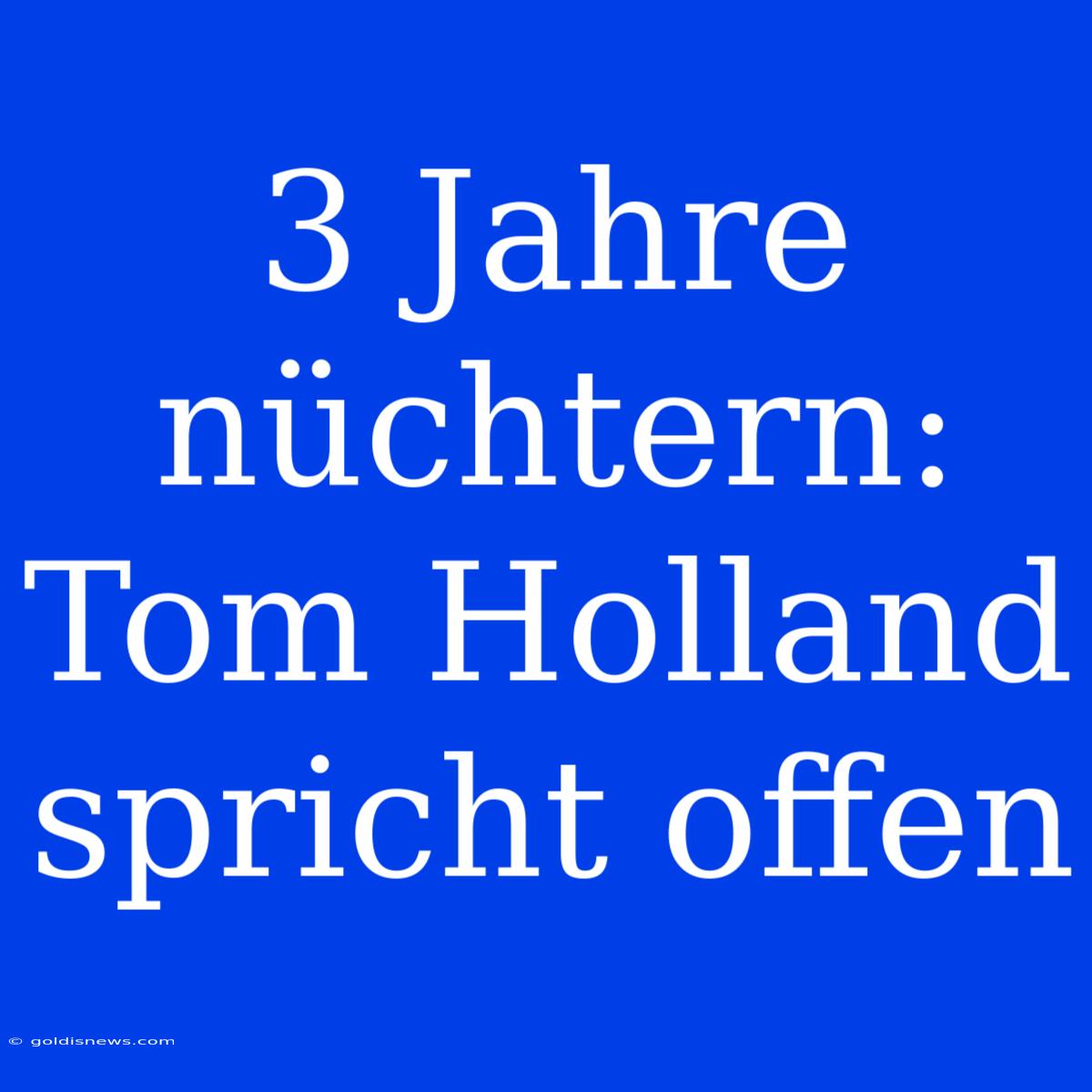 3 Jahre Nüchtern: Tom Holland Spricht Offen