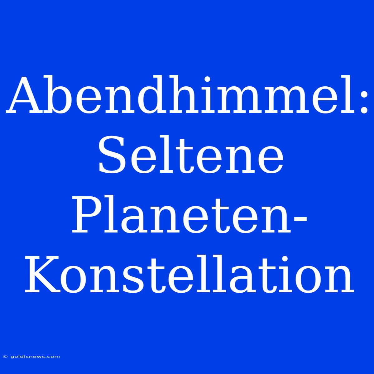 Abendhimmel: Seltene Planeten-Konstellation