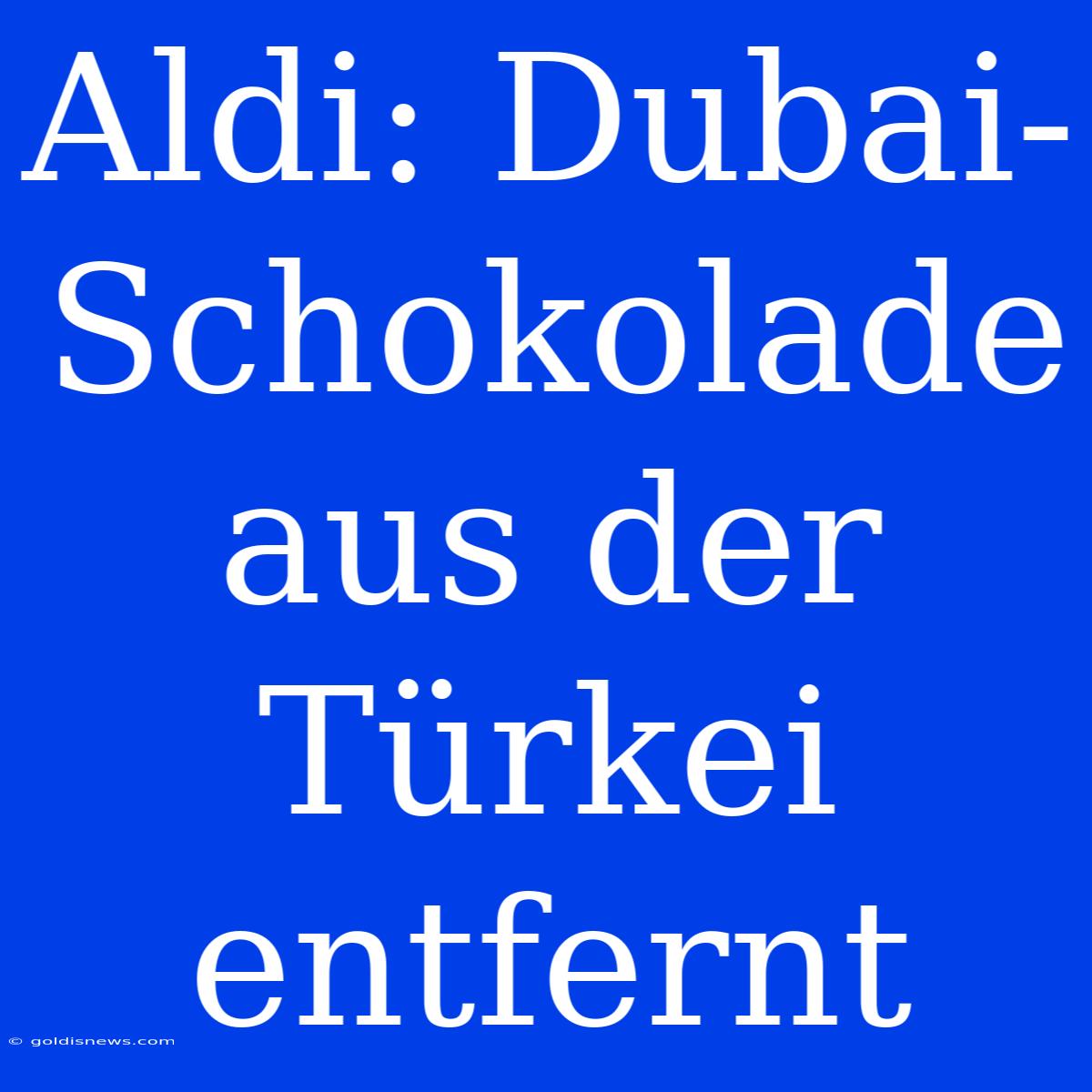 Aldi: Dubai-Schokolade Aus Der Türkei Entfernt