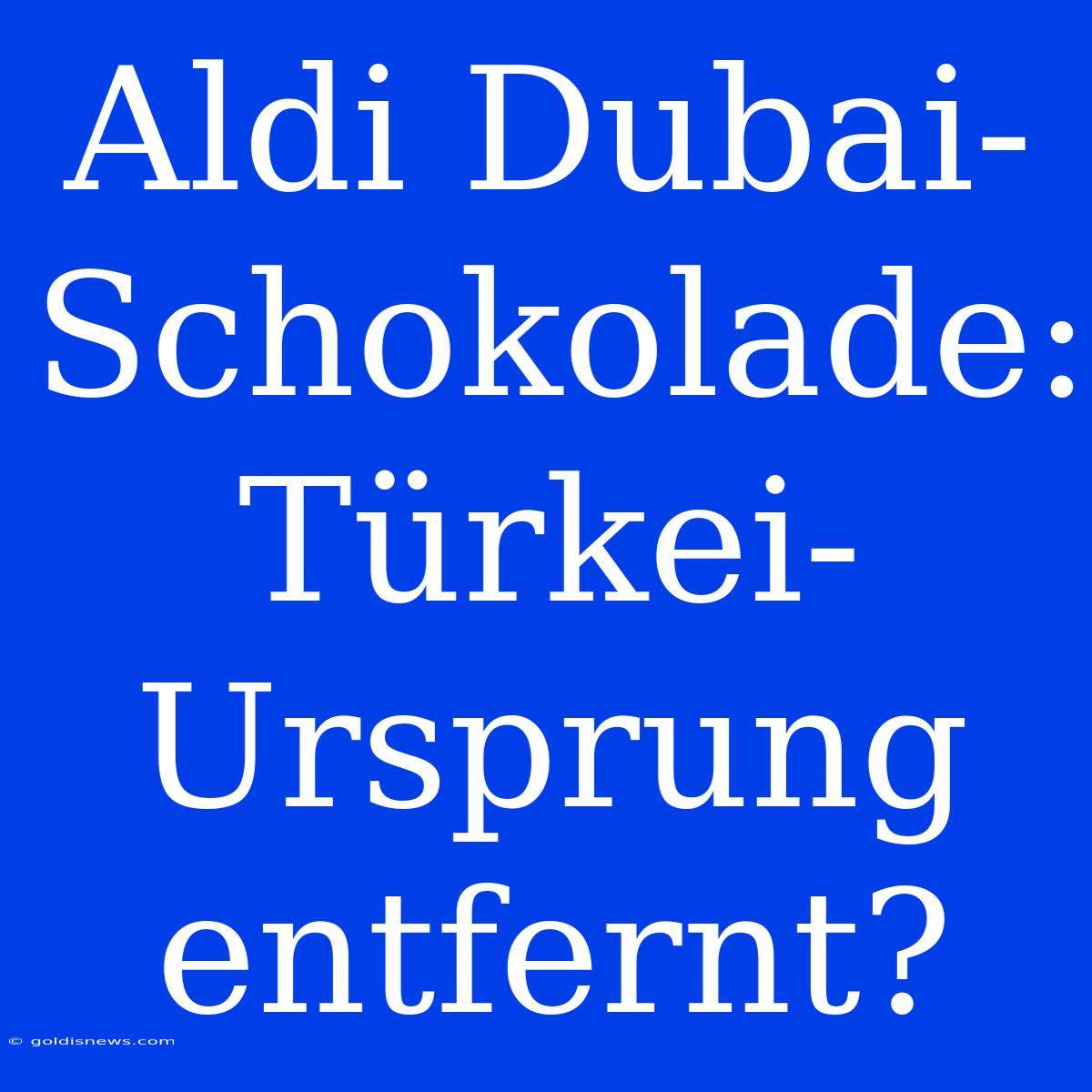 Aldi Dubai-Schokolade: Türkei-Ursprung Entfernt?