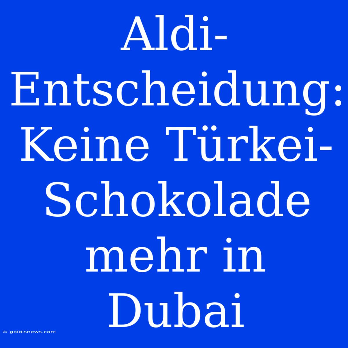 Aldi-Entscheidung: Keine Türkei-Schokolade Mehr In Dubai