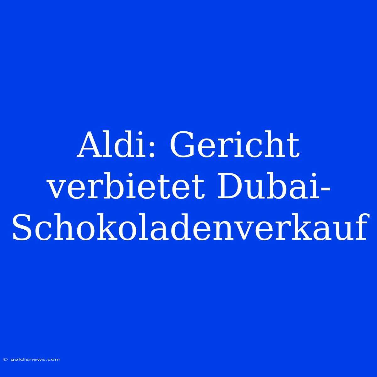 Aldi: Gericht Verbietet Dubai-Schokoladenverkauf