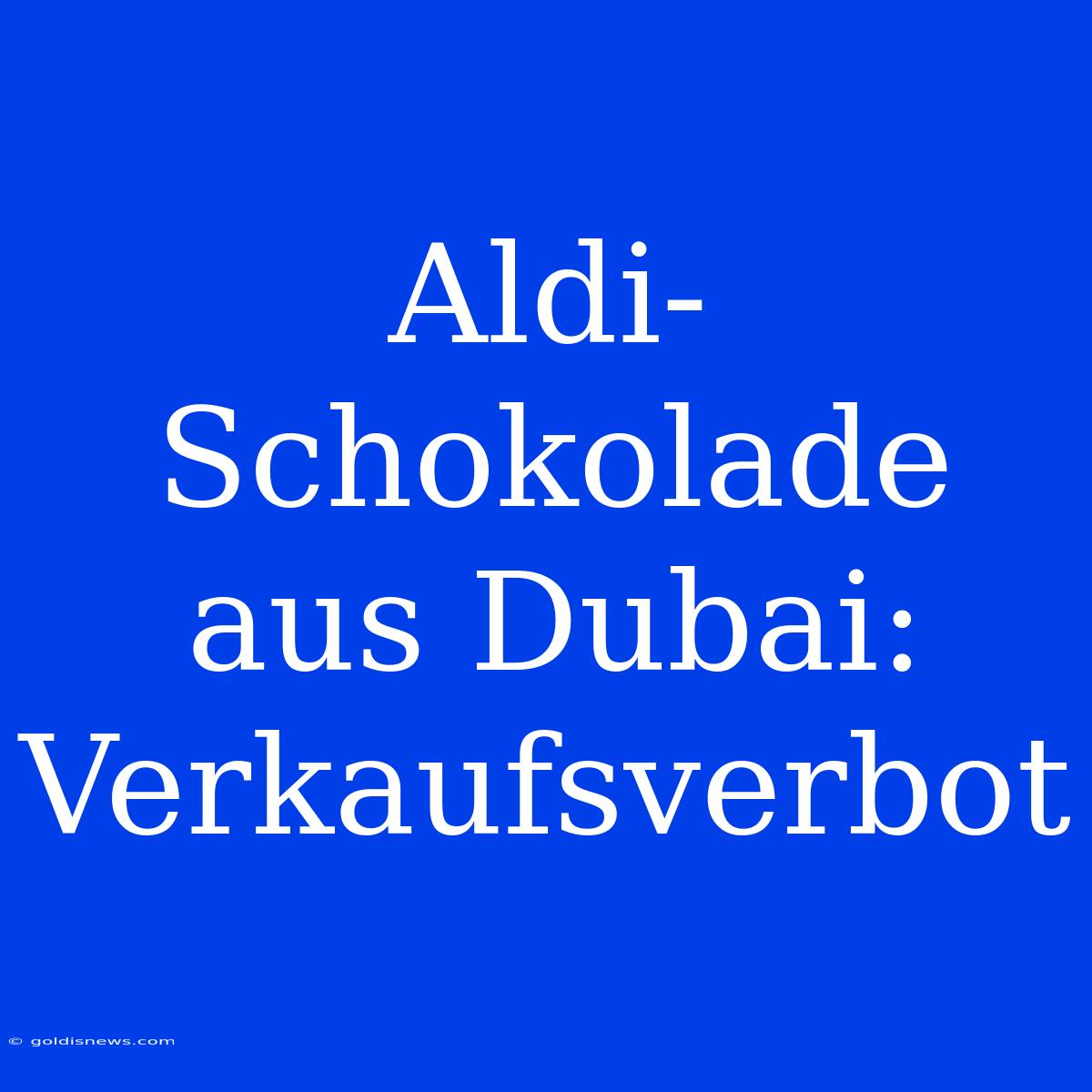 Aldi-Schokolade Aus Dubai: Verkaufsverbot