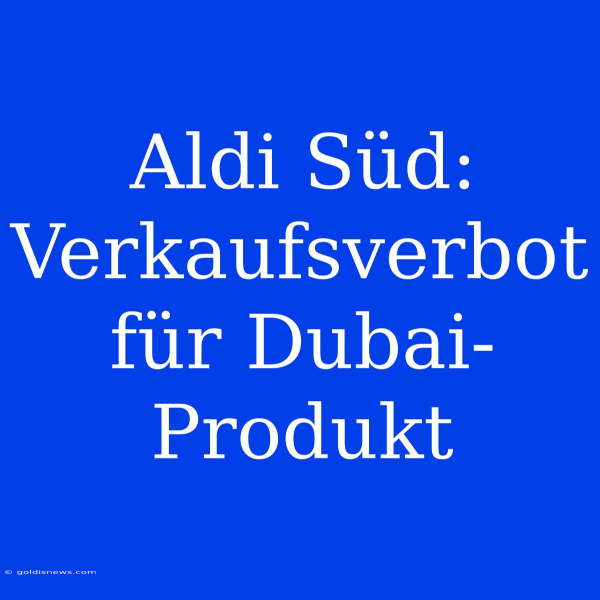 Aldi Süd: Verkaufsverbot Für Dubai-Produkt