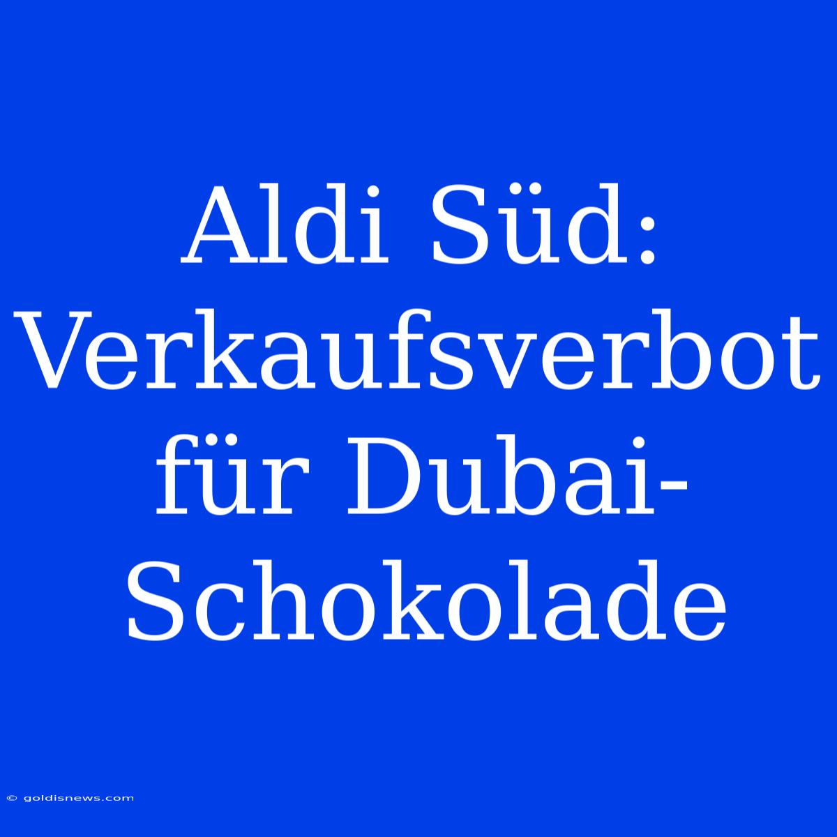 Aldi Süd: Verkaufsverbot Für Dubai-Schokolade