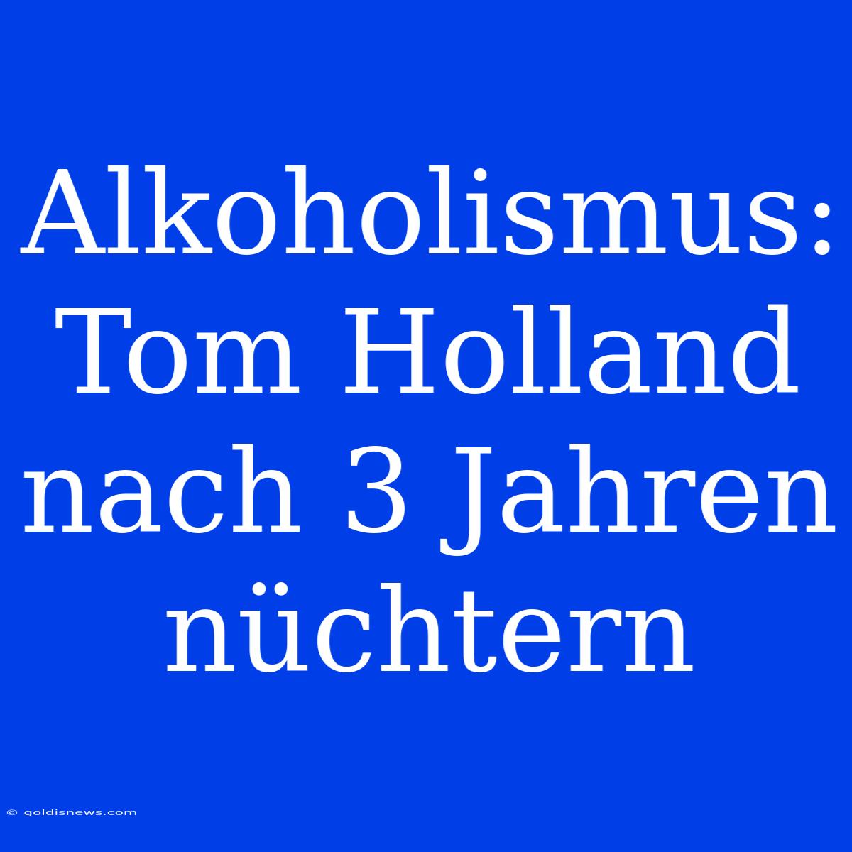 Alkoholismus: Tom Holland Nach 3 Jahren Nüchtern