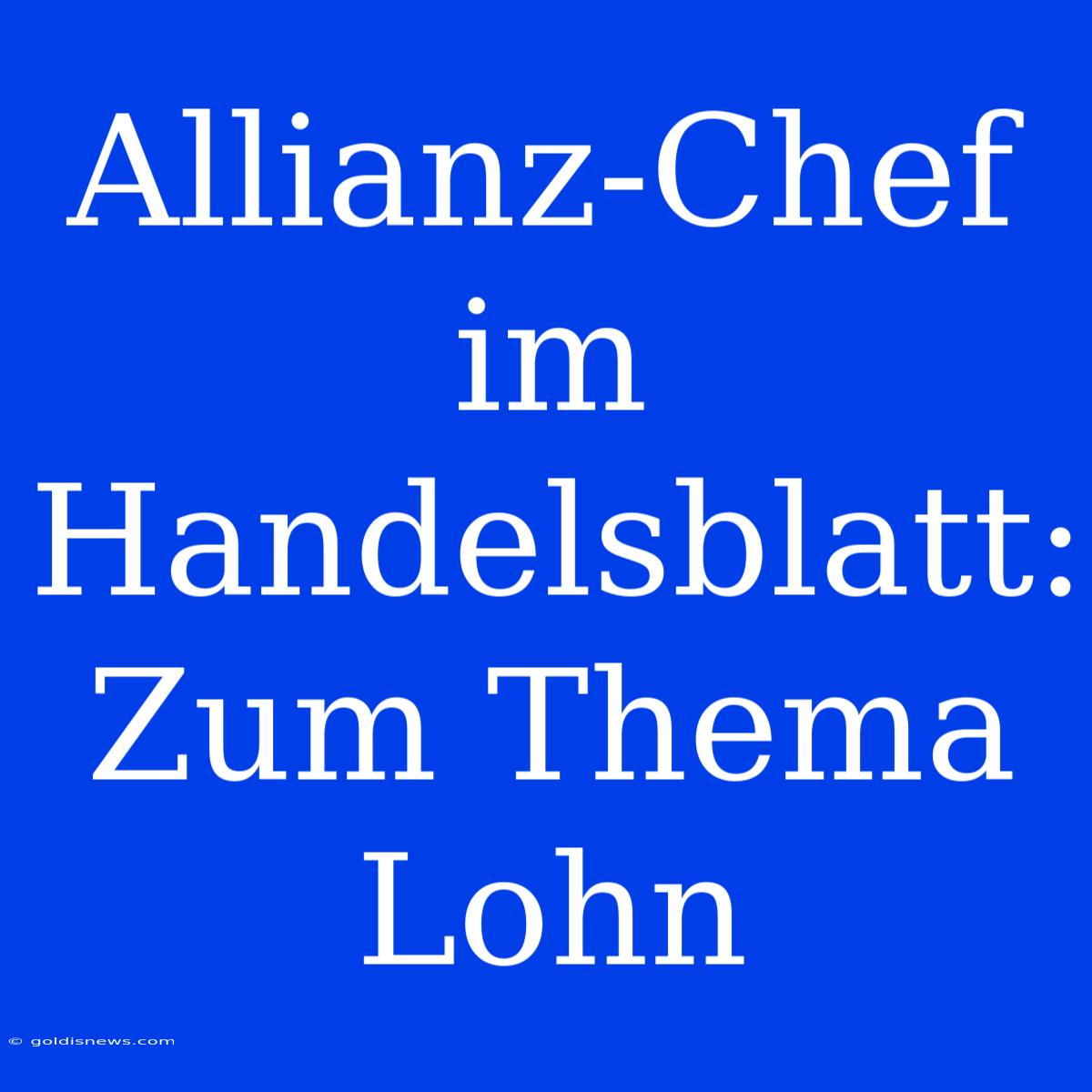 Allianz-Chef Im Handelsblatt:  Zum Thema Lohn