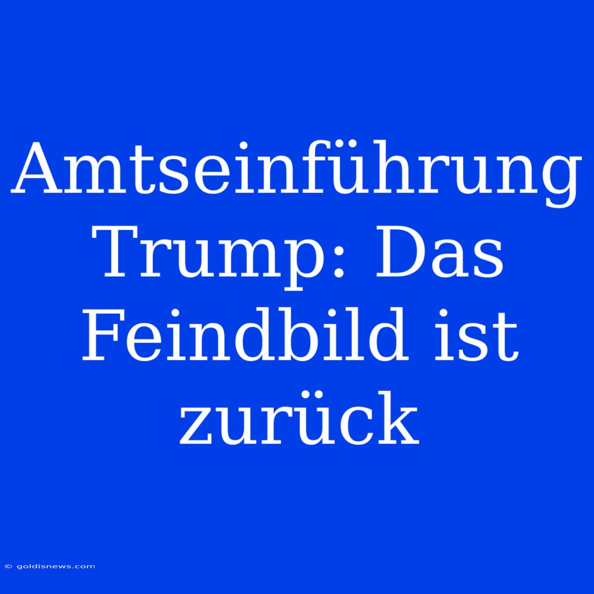 Amtseinführung Trump: Das Feindbild Ist Zurück