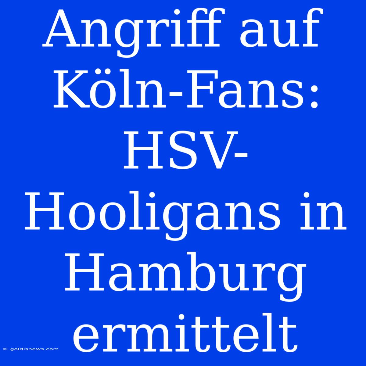 Angriff Auf Köln-Fans: HSV-Hooligans In Hamburg Ermittelt