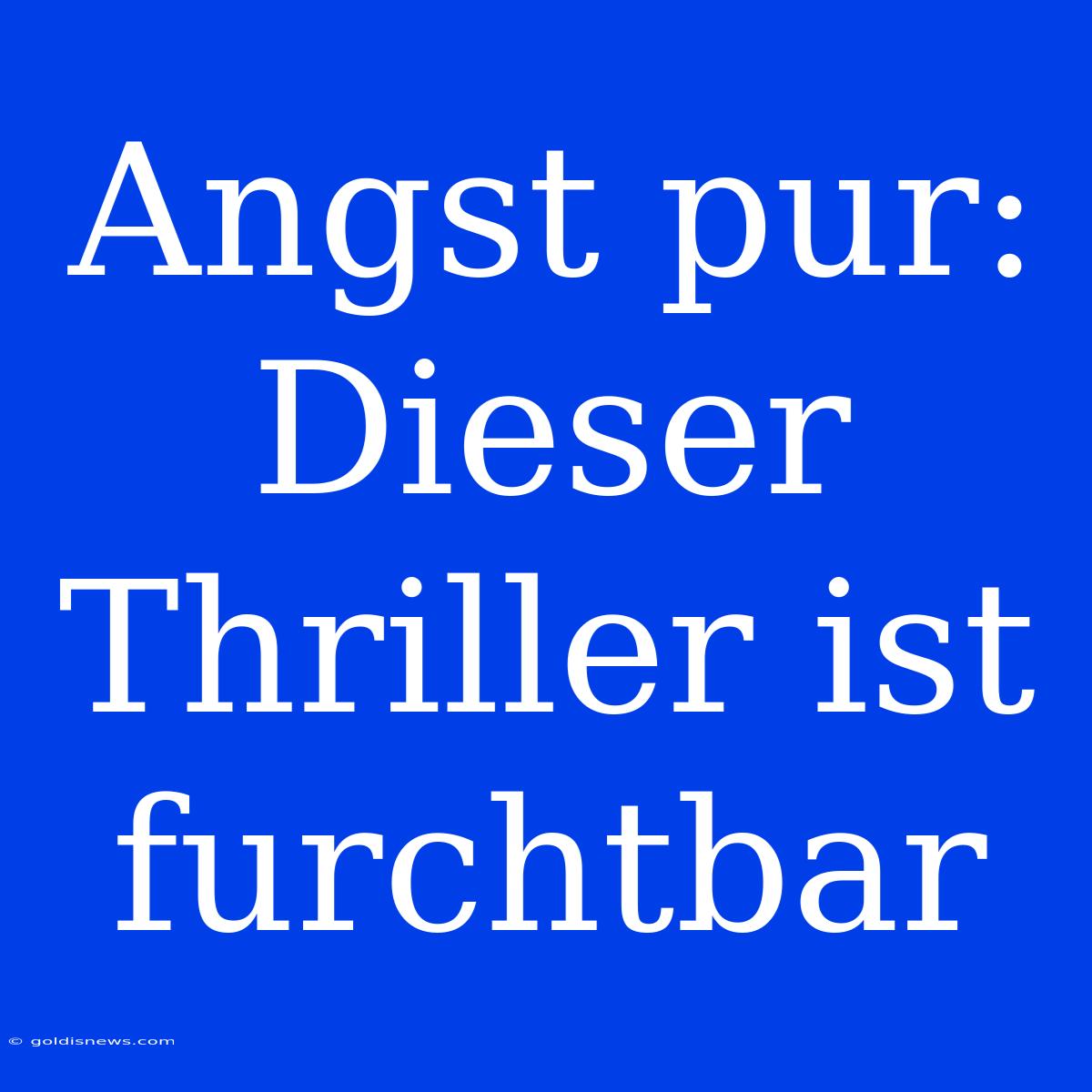 Angst Pur: Dieser Thriller Ist Furchtbar