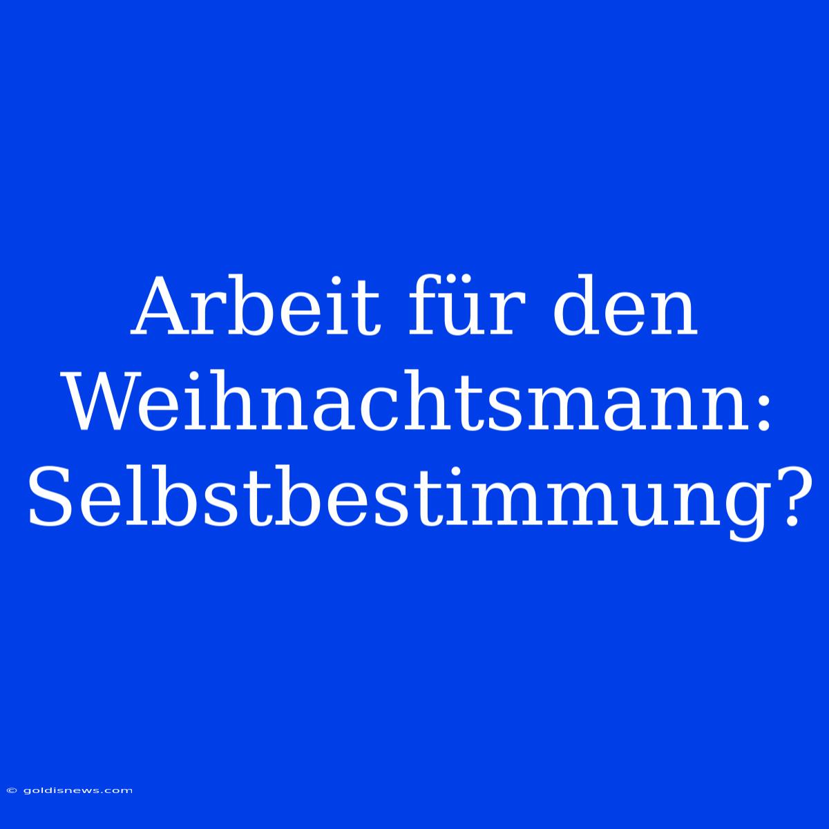 Arbeit Für Den Weihnachtsmann: Selbstbestimmung?