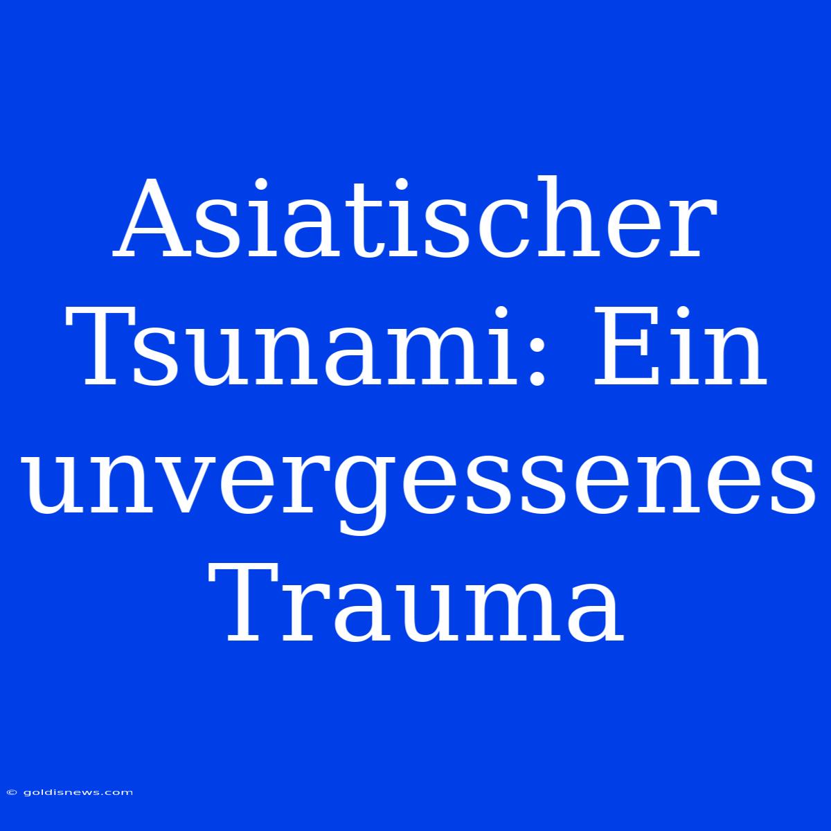 Asiatischer Tsunami: Ein Unvergessenes Trauma