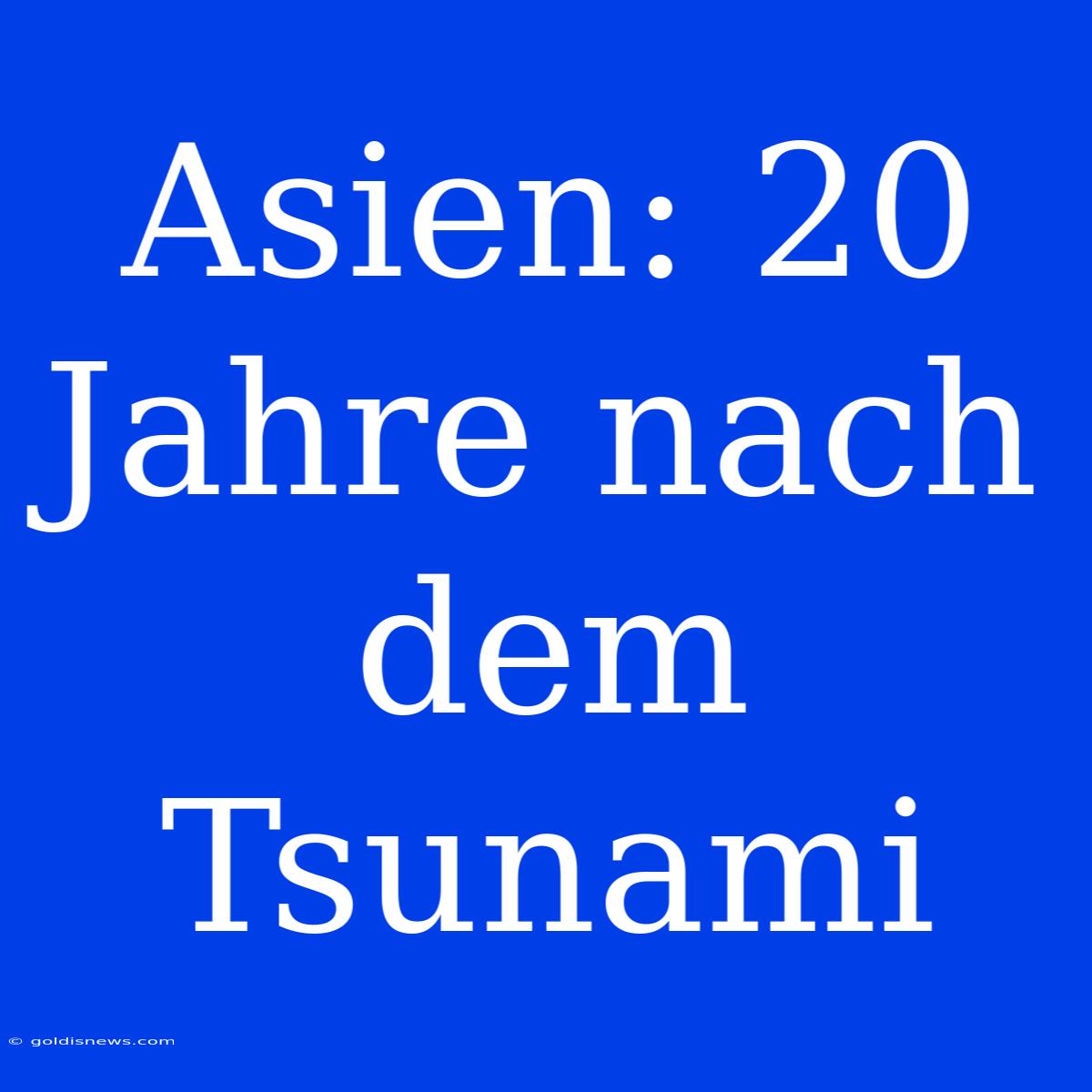 Asien: 20 Jahre Nach Dem Tsunami