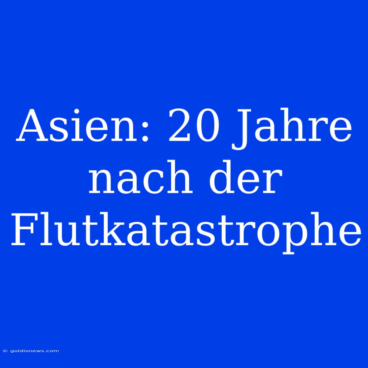 Asien: 20 Jahre Nach Der Flutkatastrophe