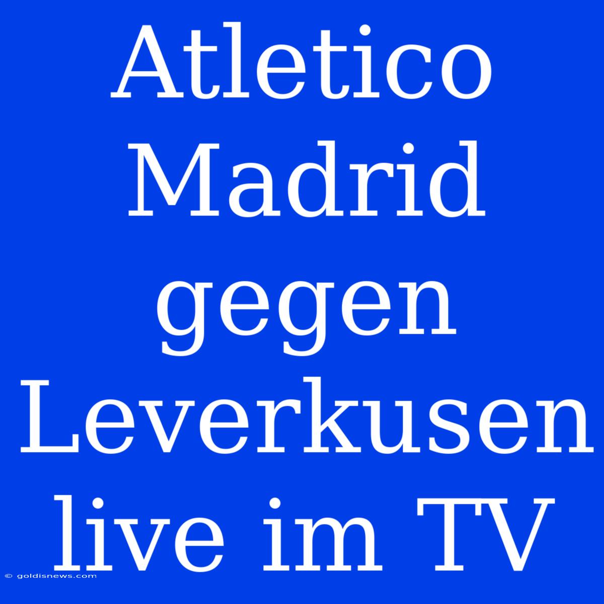 Atletico Madrid Gegen Leverkusen Live Im TV