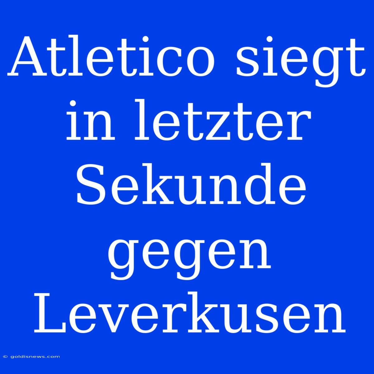 Atletico Siegt In Letzter Sekunde Gegen Leverkusen