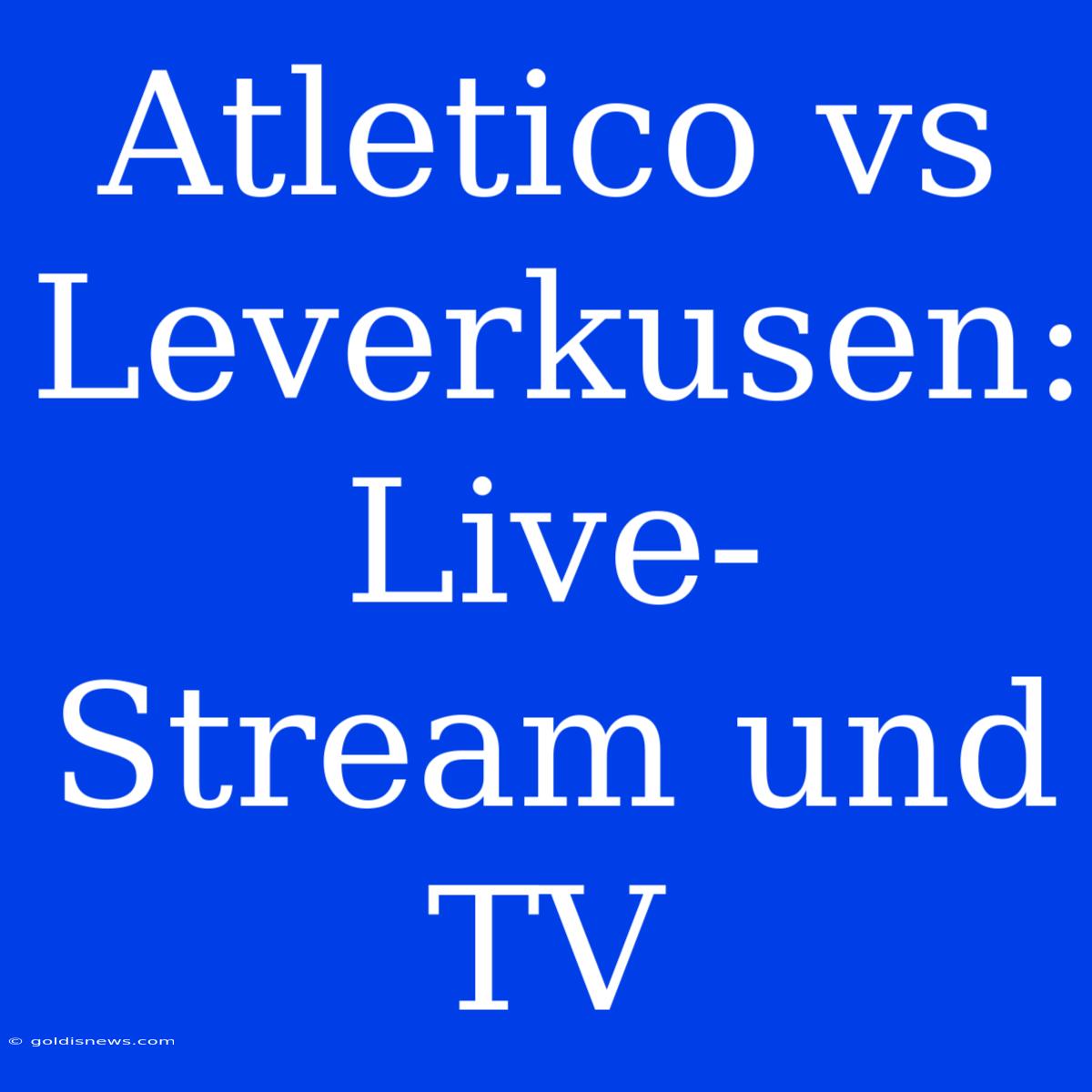 Atletico Vs Leverkusen: Live-Stream Und TV