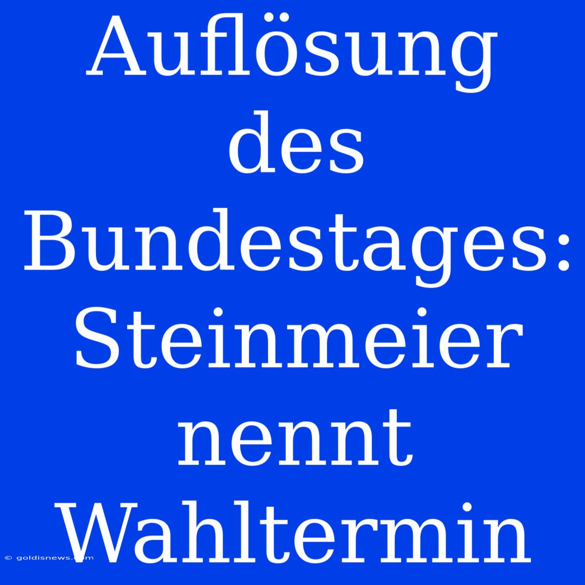 Auflösung Des Bundestages: Steinmeier Nennt Wahltermin