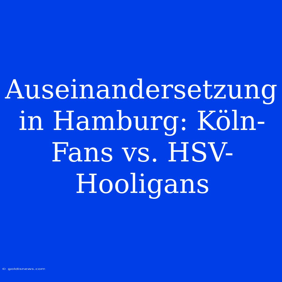 Auseinandersetzung In Hamburg: Köln-Fans Vs. HSV-Hooligans