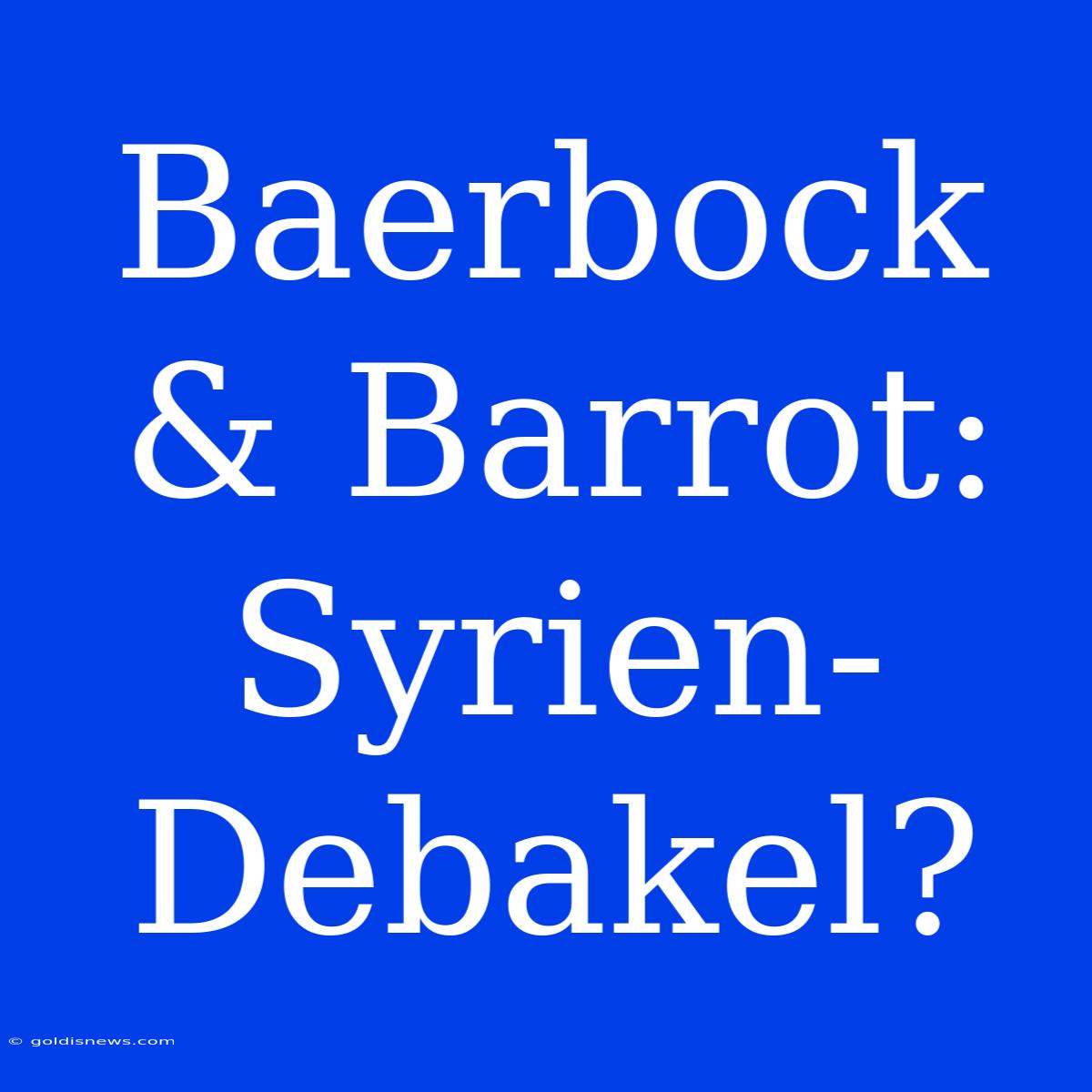 Baerbock & Barrot: Syrien-Debakel?