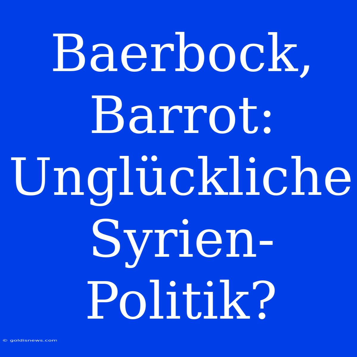 Baerbock, Barrot:  Unglückliche Syrien-Politik?