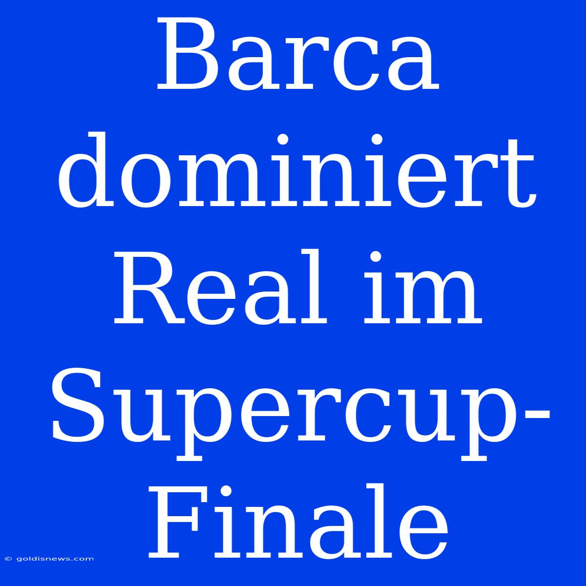 Barca Dominiert Real Im Supercup-Finale