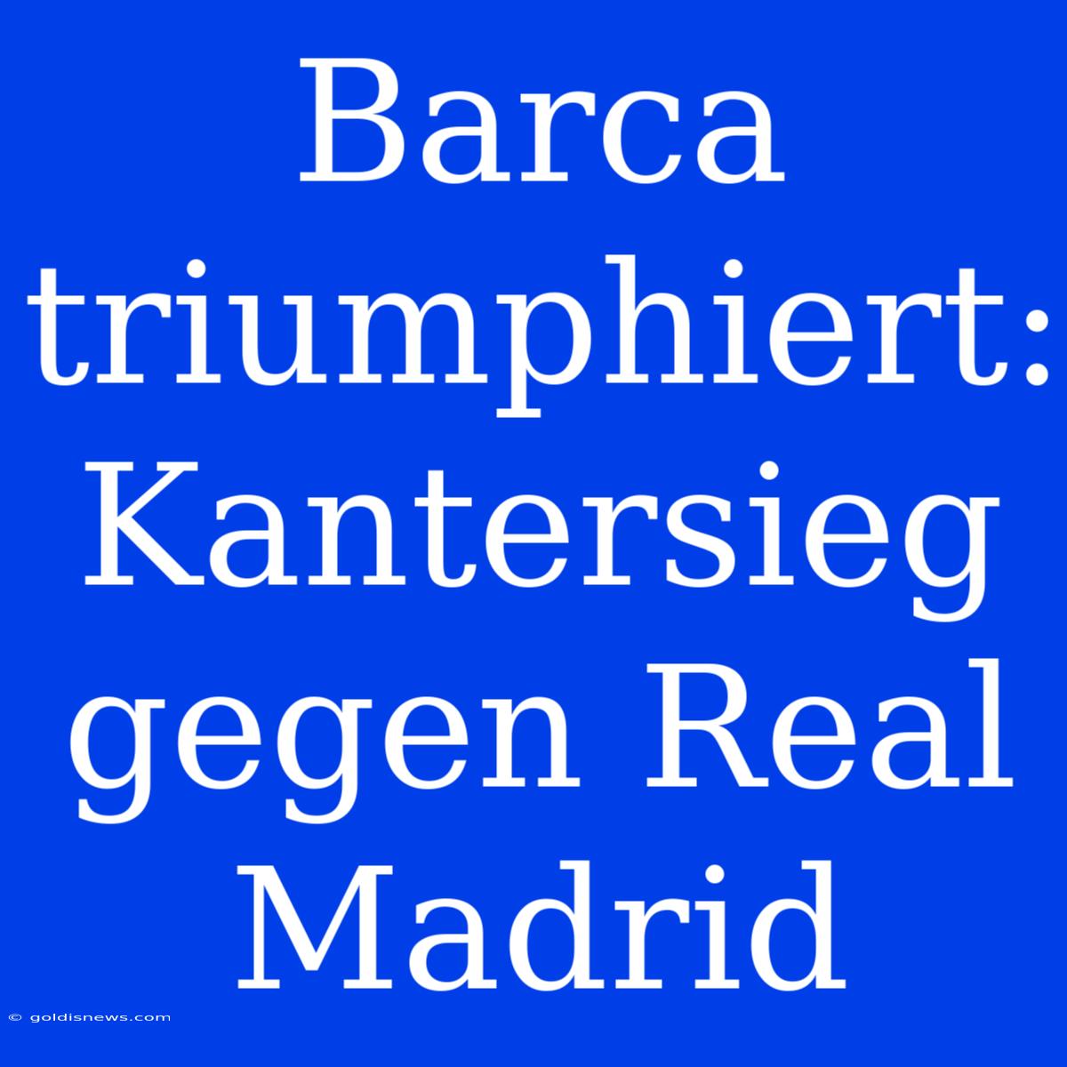 Barca Triumphiert: Kantersieg Gegen Real Madrid