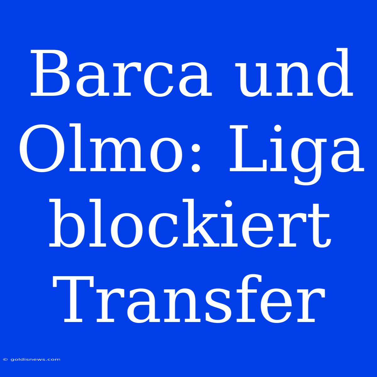 Barca Und Olmo: Liga Blockiert Transfer