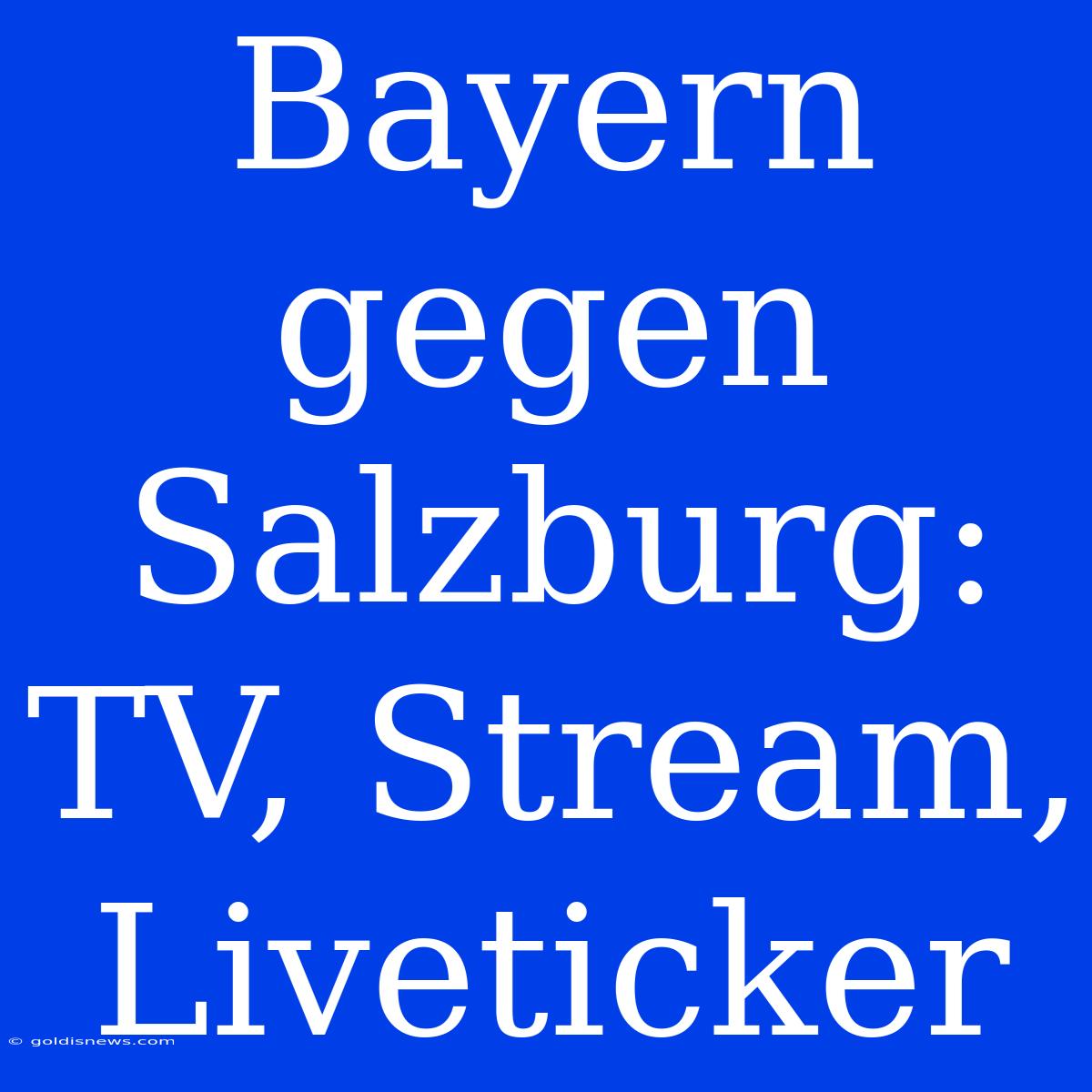 Bayern Gegen Salzburg: TV, Stream, Liveticker