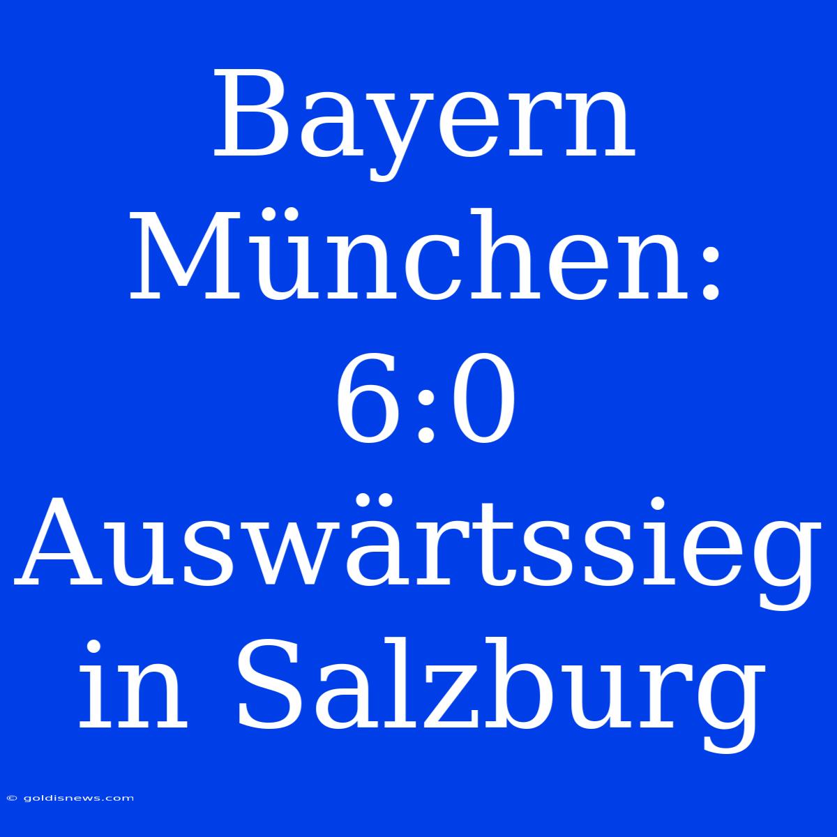 Bayern München: 6:0 Auswärtssieg In Salzburg