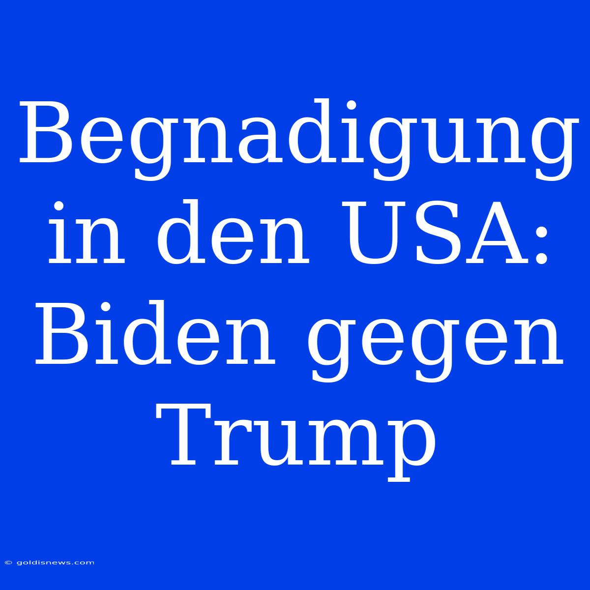 Begnadigung In Den USA: Biden Gegen Trump