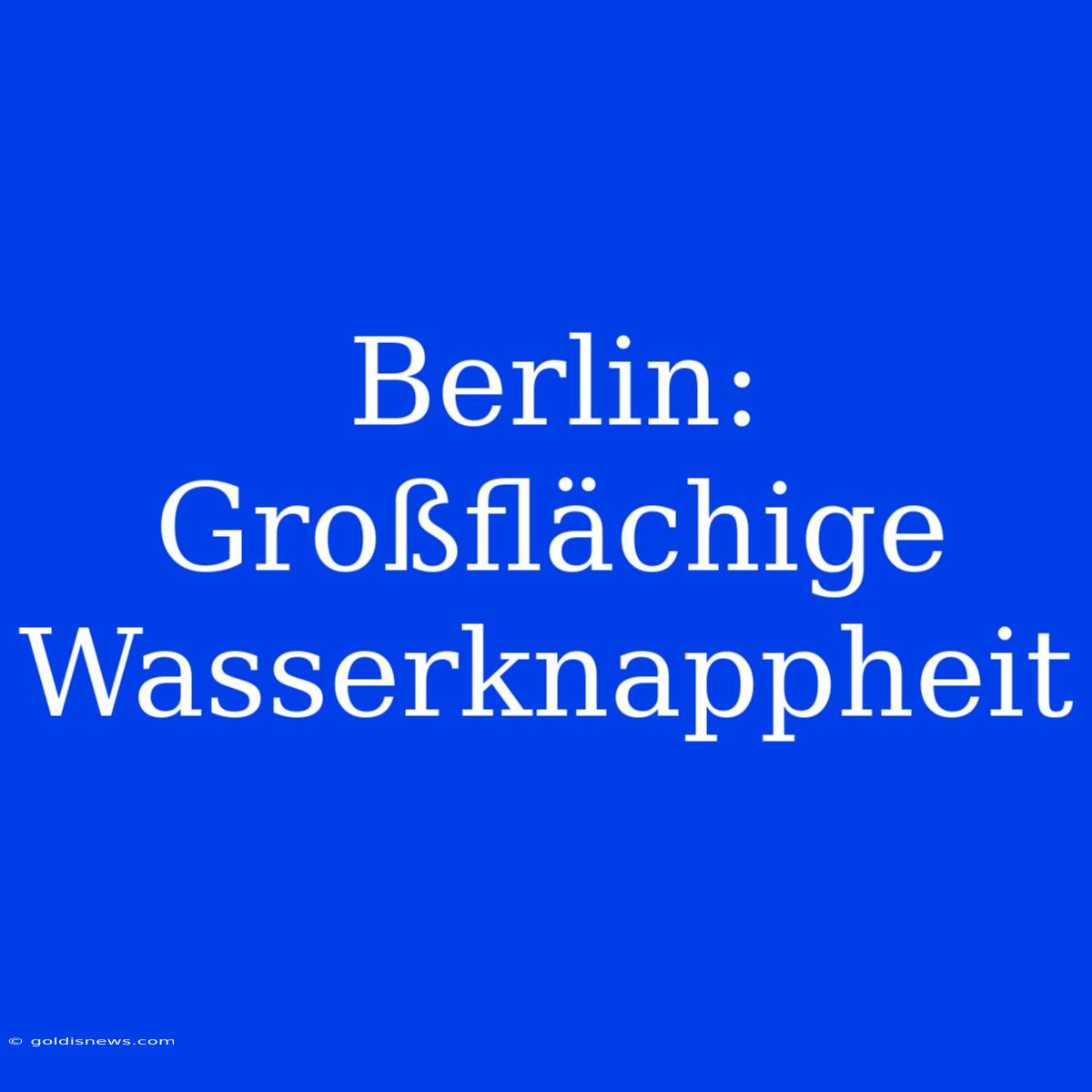 Berlin: Großflächige Wasserknappheit