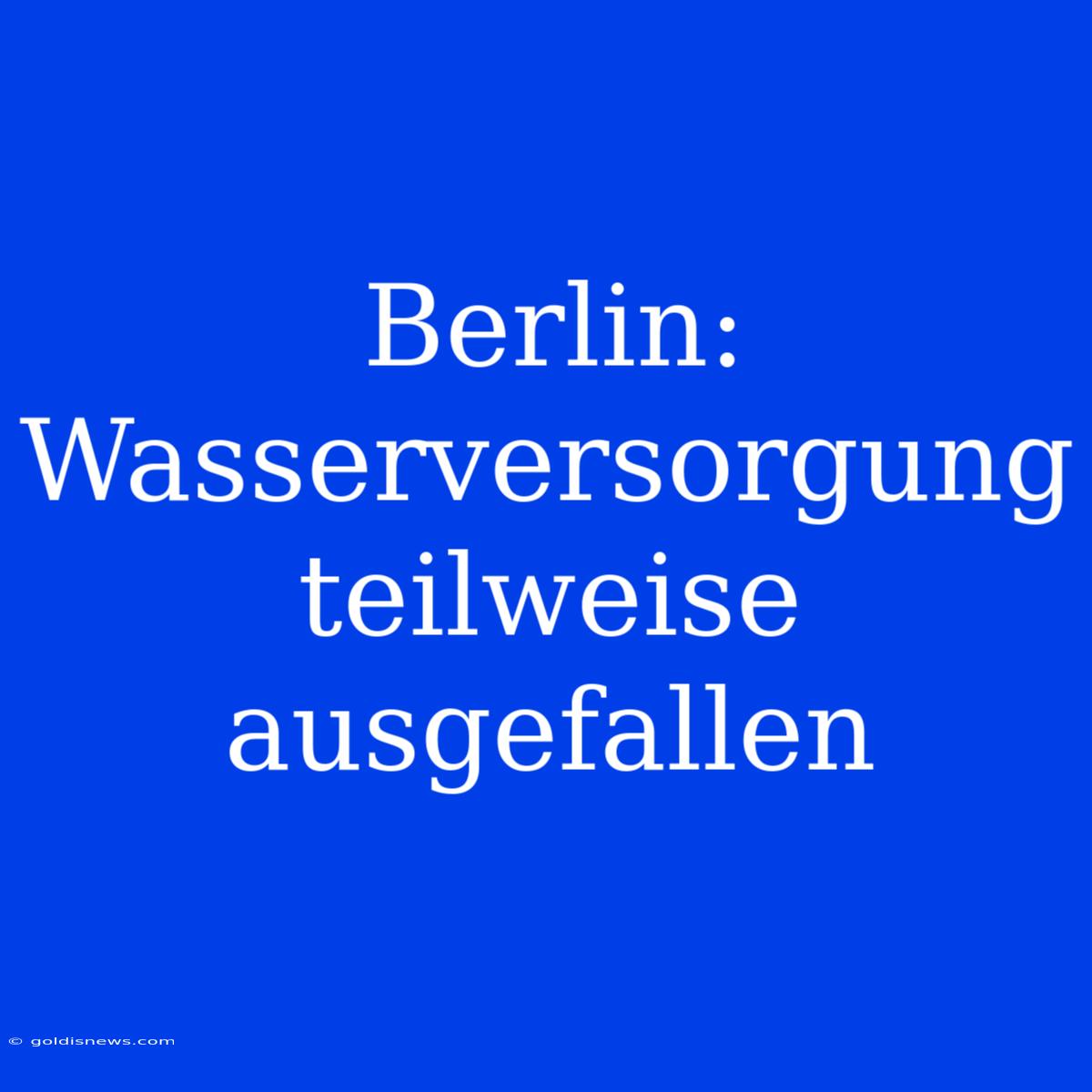 Berlin: Wasserversorgung Teilweise Ausgefallen