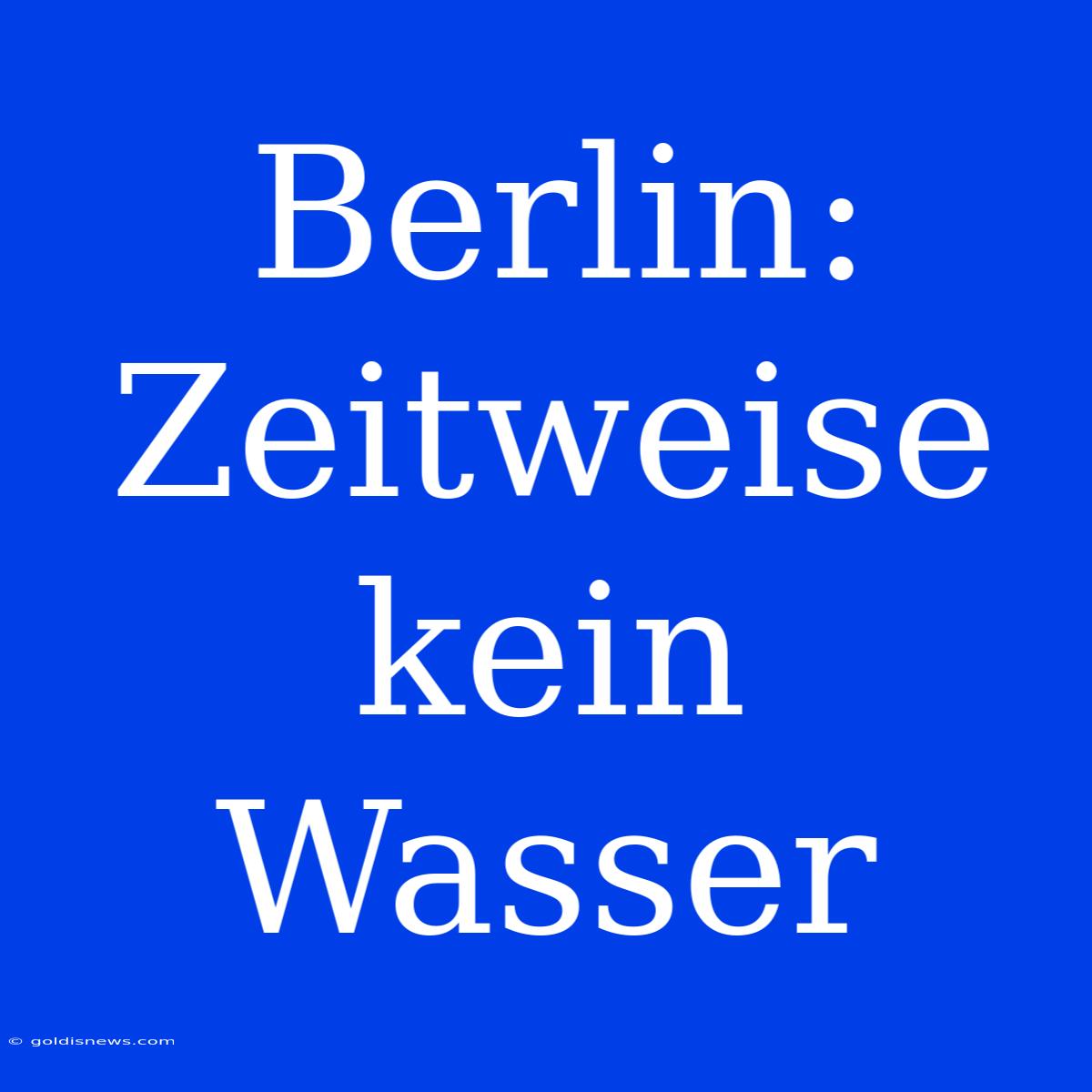 Berlin: Zeitweise Kein Wasser