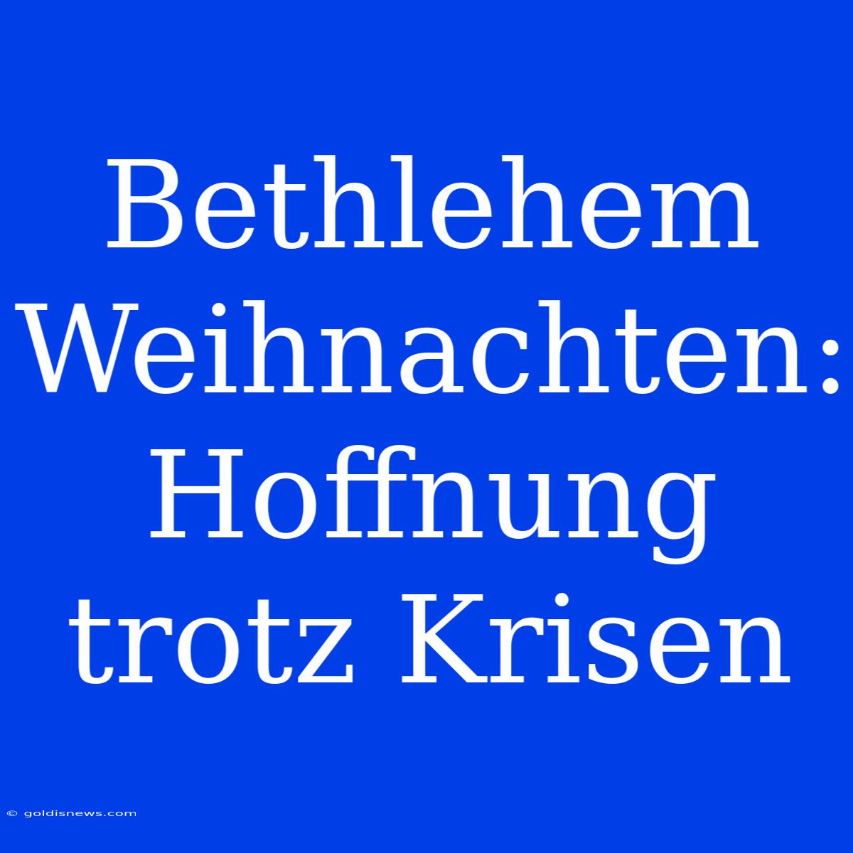 Bethlehem Weihnachten: Hoffnung Trotz Krisen