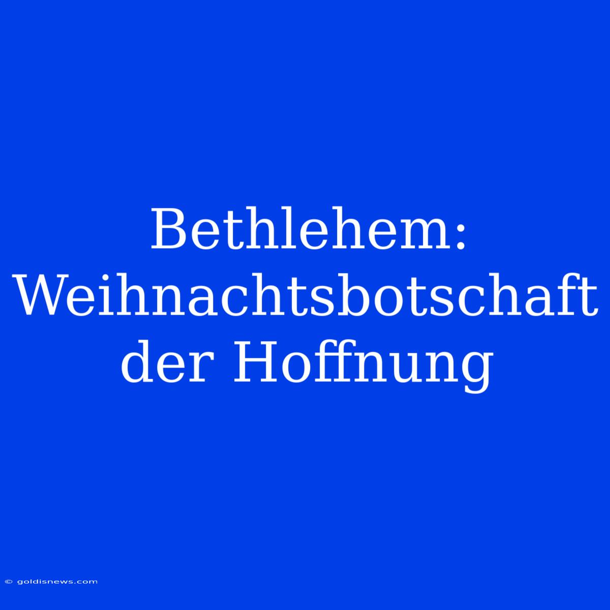 Bethlehem: Weihnachtsbotschaft Der Hoffnung