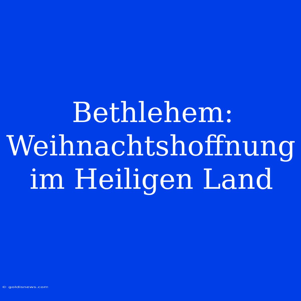 Bethlehem: Weihnachtshoffnung Im Heiligen Land