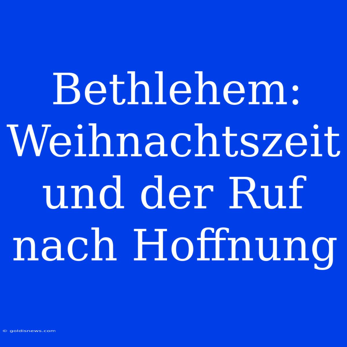 Bethlehem: Weihnachtszeit Und Der Ruf Nach Hoffnung