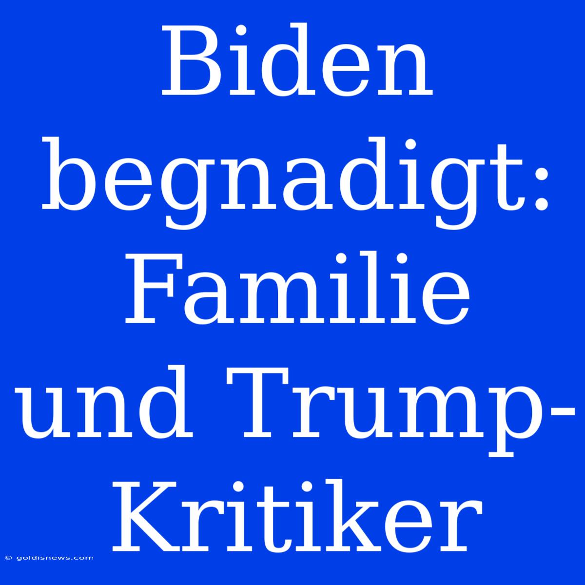 Biden Begnadigt: Familie Und Trump-Kritiker