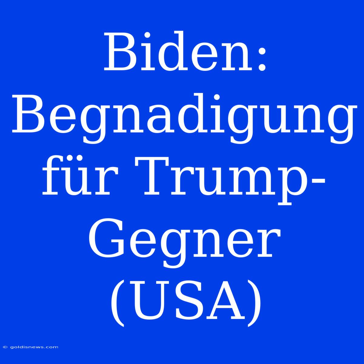 Biden: Begnadigung Für Trump-Gegner (USA)