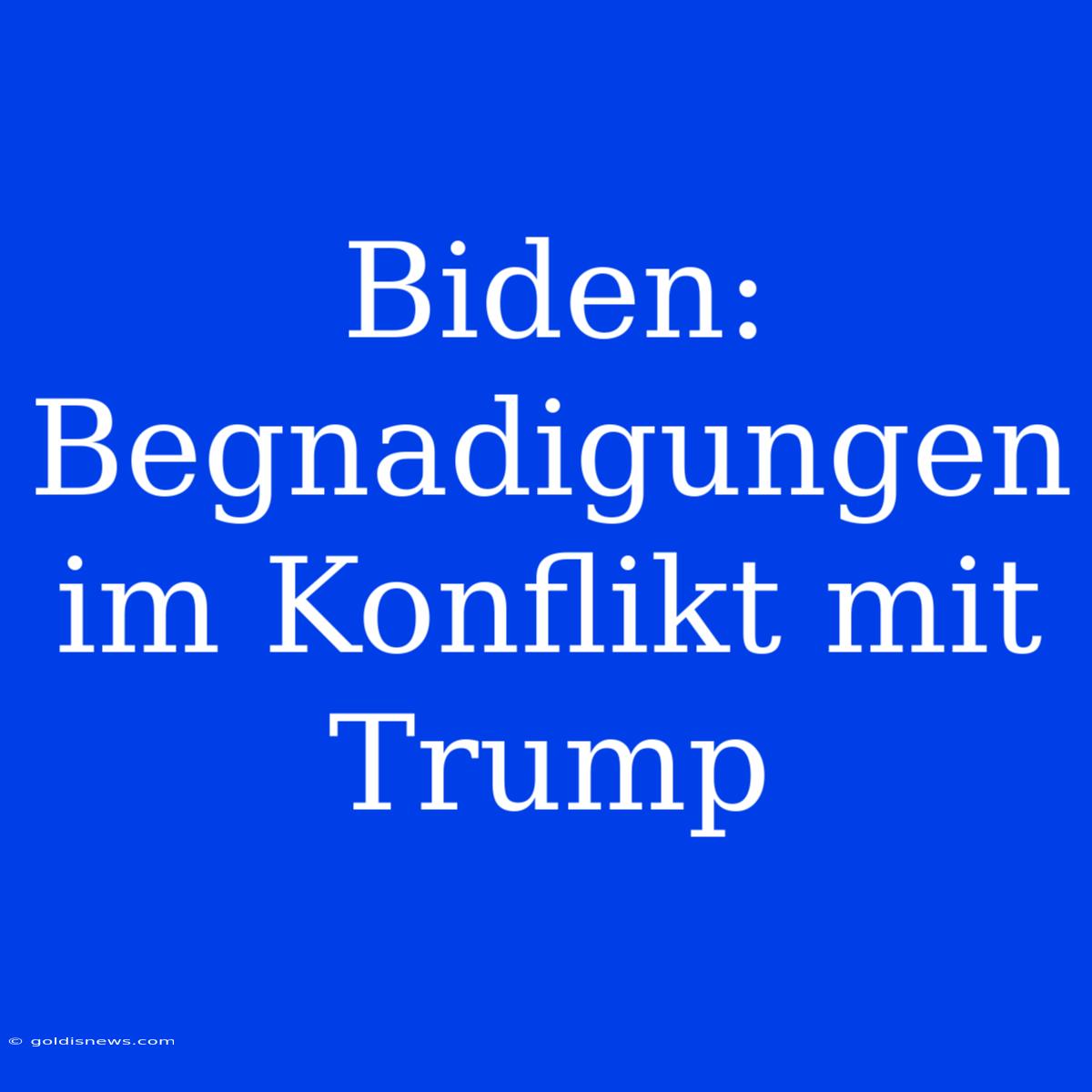 Biden: Begnadigungen Im Konflikt Mit Trump