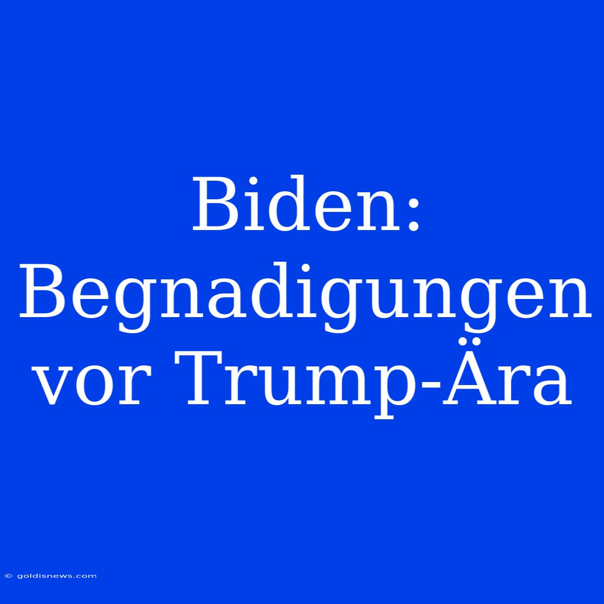 Biden: Begnadigungen Vor Trump-Ära