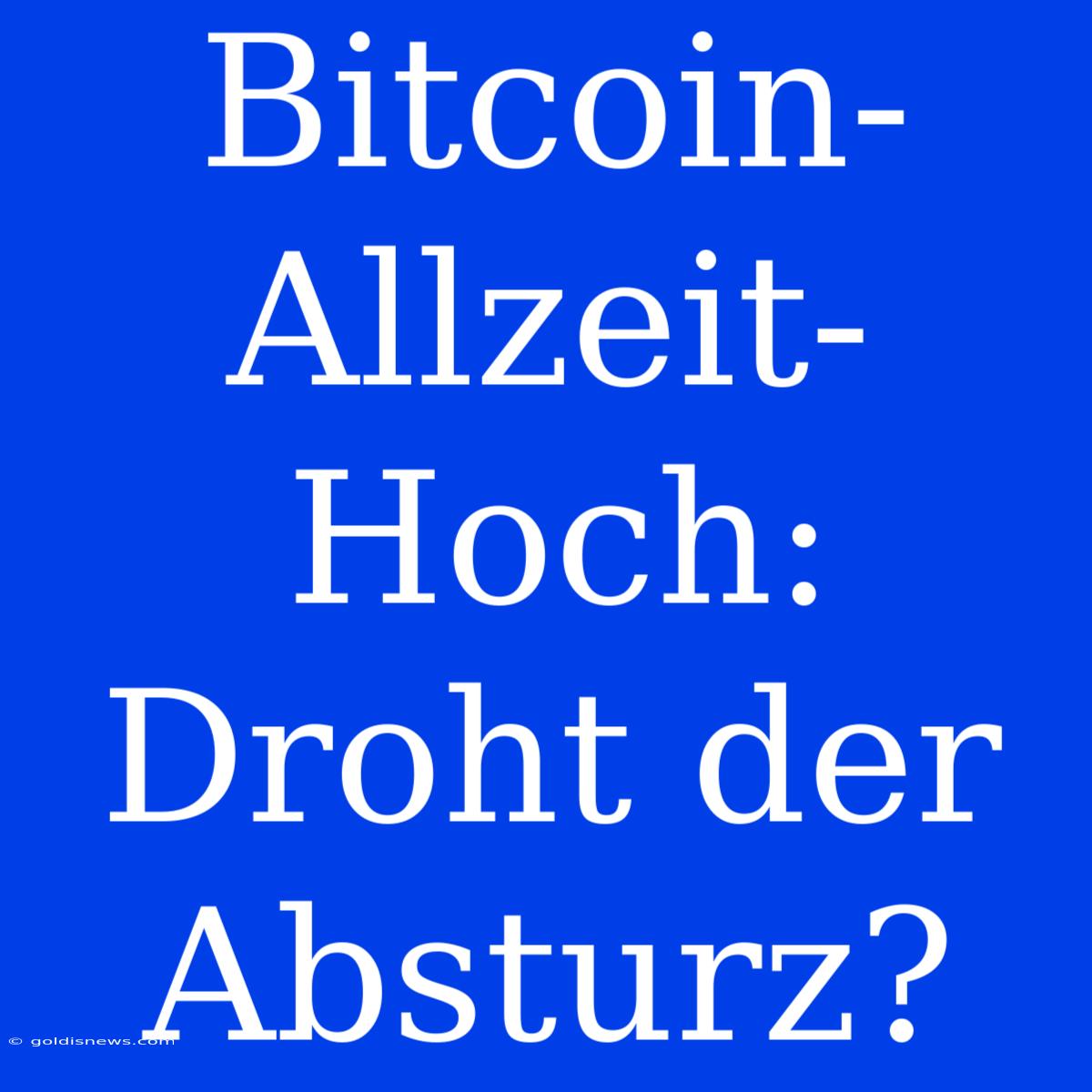 Bitcoin-Allzeit-Hoch: Droht Der Absturz?