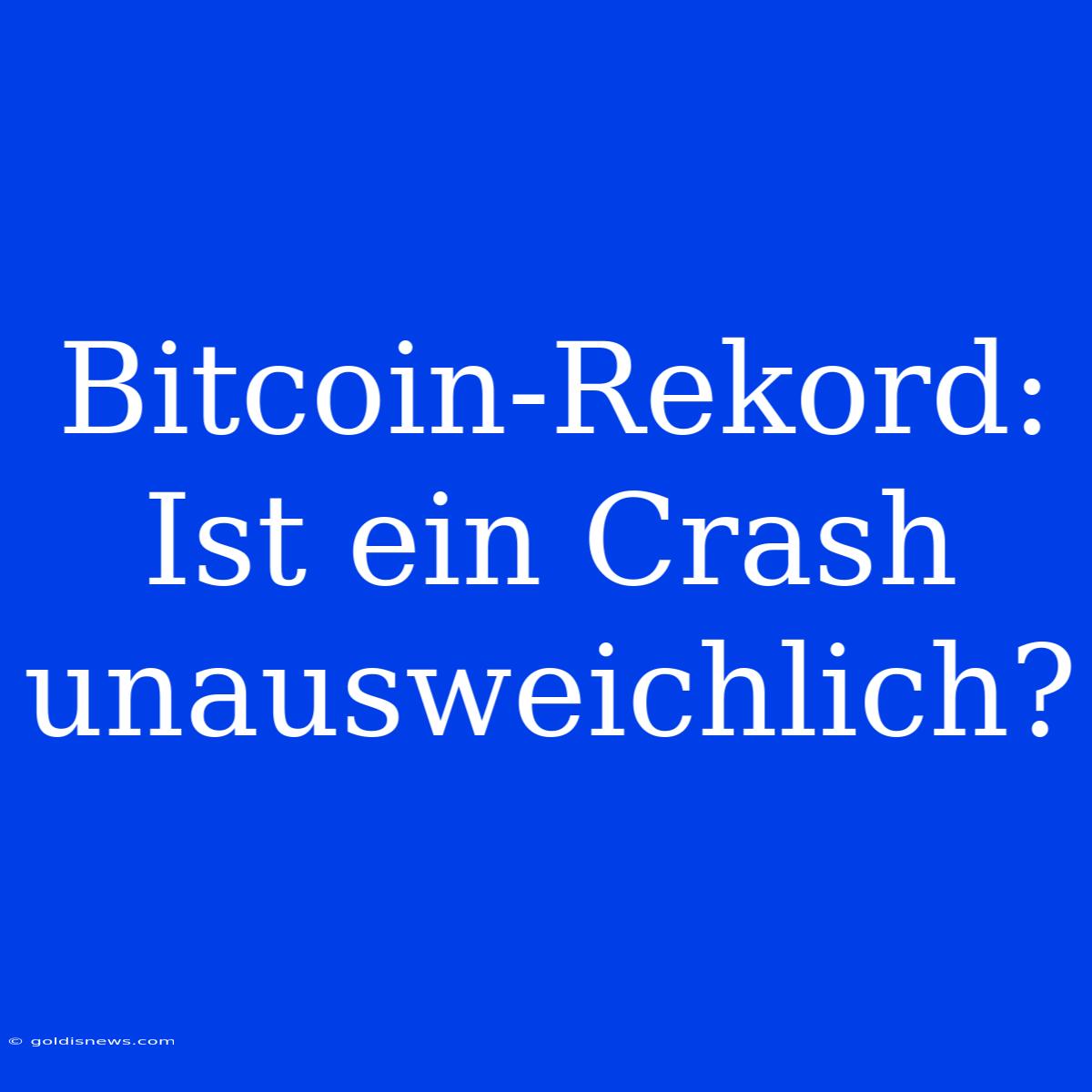 Bitcoin-Rekord: Ist Ein Crash Unausweichlich?