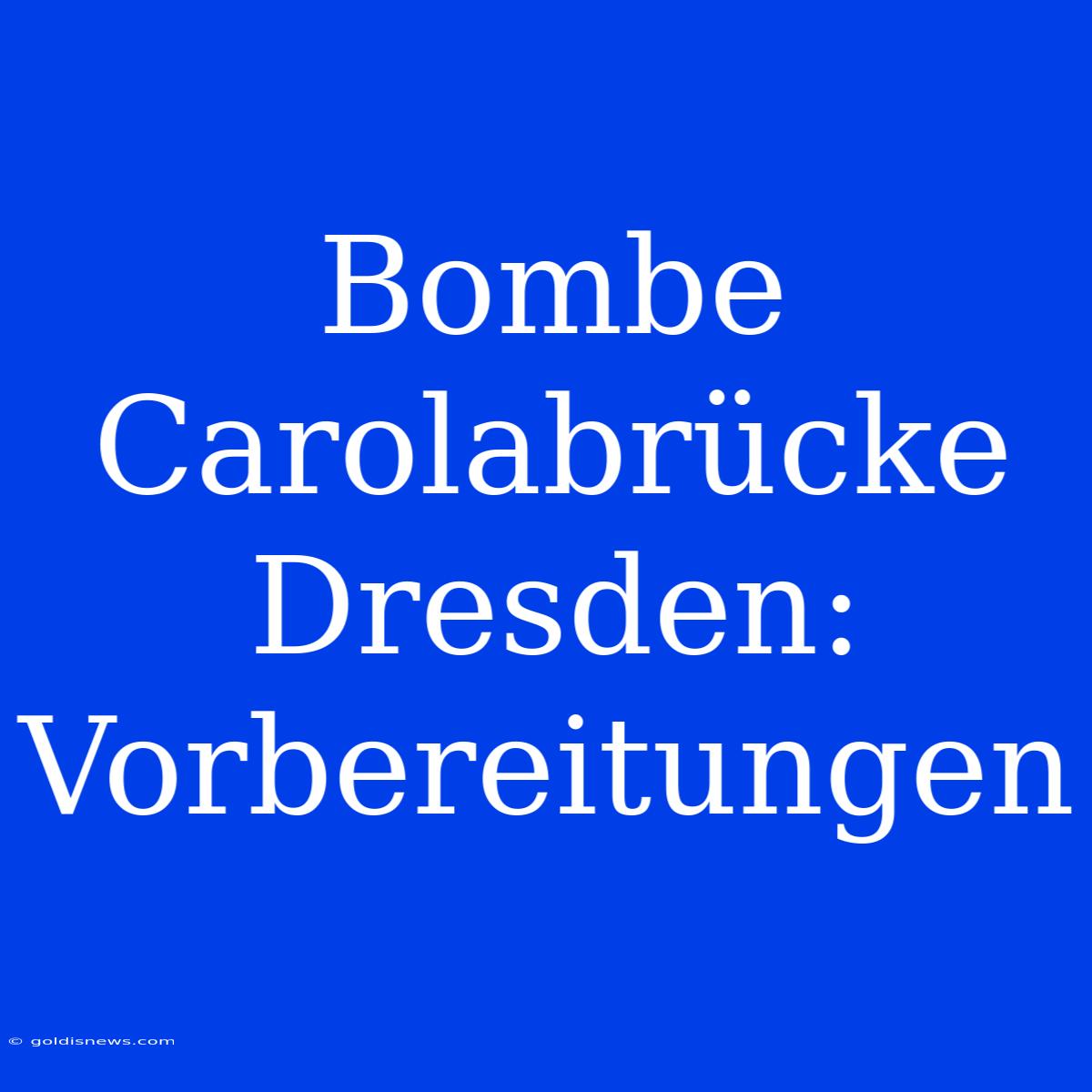 Bombe Carolabrücke Dresden: Vorbereitungen