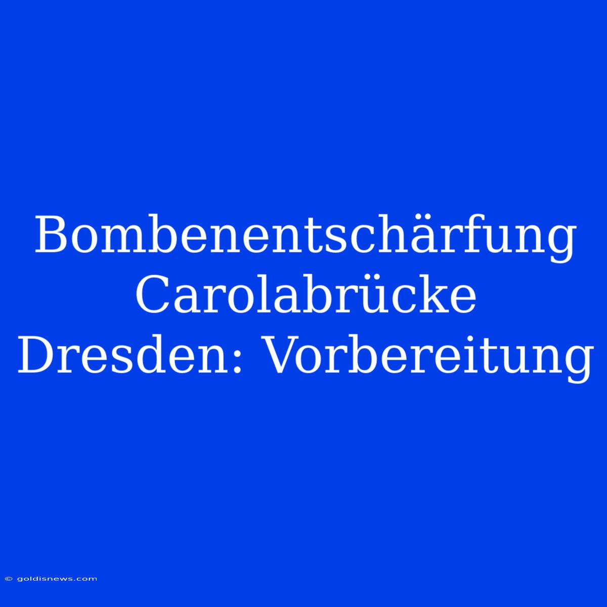 Bombenentschärfung Carolabrücke Dresden: Vorbereitung