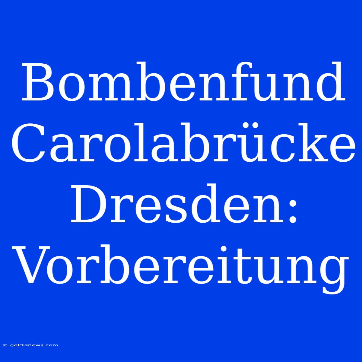 Bombenfund Carolabrücke Dresden: Vorbereitung